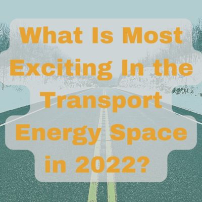 What Is Most Exciting In the Transport Energy Space in 2022?